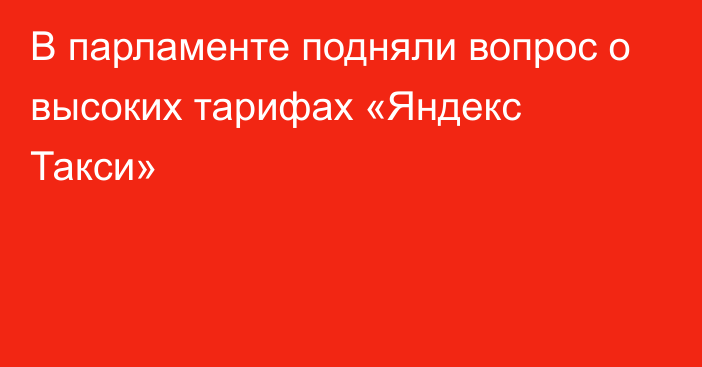 В парламенте подняли вопрос о высоких тарифах «Яндекс Такси»