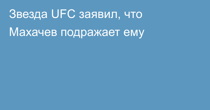 Звезда UFC заявил, что Махачев подражает ему