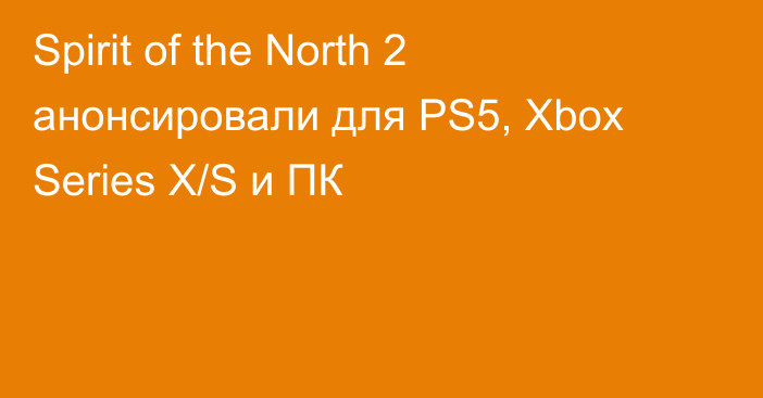 Spirit of the North 2 анонсировали для PS5, Xbox Series X/S и ПК