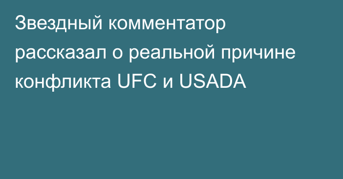Звездный комментатор рассказал о реальной причине конфликта UFC и USADA