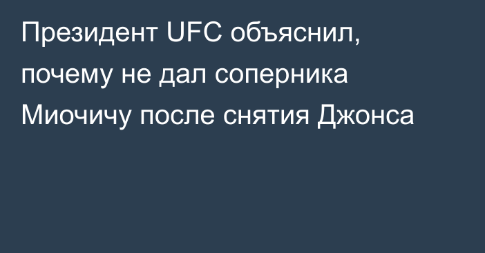 Президент UFC объяснил, почему не дал соперника Миочичу после снятия Джонса
