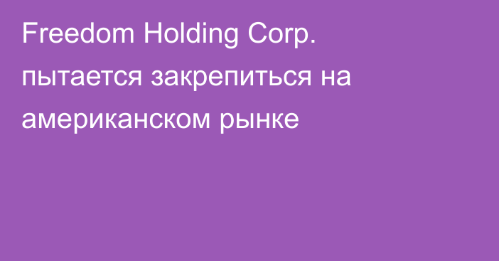 Freedom Holding Corp. пытается закрепиться на американском рынке