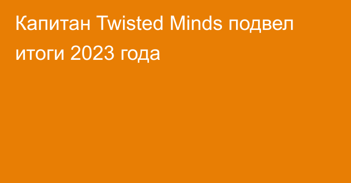 Капитан Twisted Minds подвел итоги 2023 года