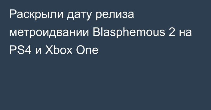 Раскрыли дату релиза метроидвании Blasphemous 2 на PS4 и Xbox One