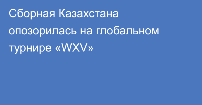 Сборная Казахстана опозорилась на глобальном турнире «WXV»