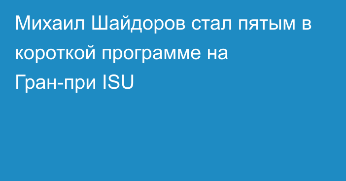 Михаил Шайдоров стал пятым в короткой программе на Гран-при ISU
