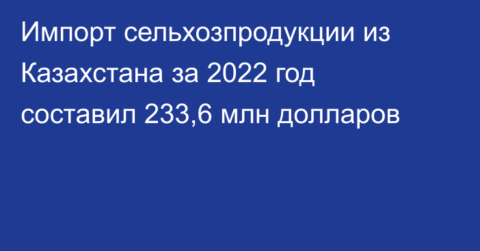 Импорт сельхозпродукции из Казахстана за 2022 год составил 233,6 млн долларов