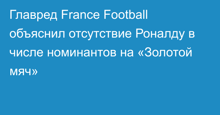 Главред France Football объяснил отсутствие Роналду в числе номинантов на «Золотой мяч»