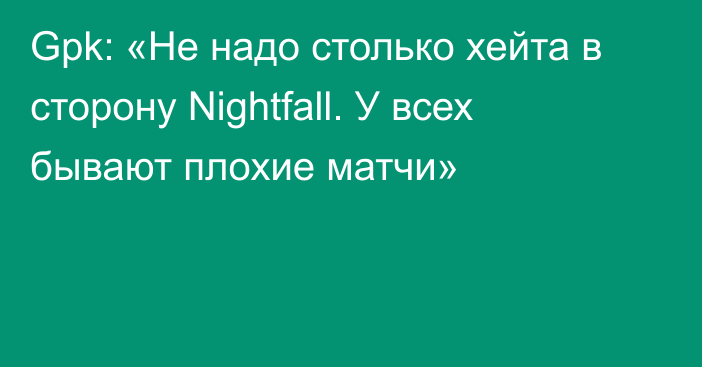 Gpk: «Не надо столько хейта в сторону Nightfall. У всех бывают плохие матчи»