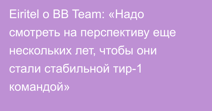 Eiritel о BB Team: «Надо смотреть на перспективу еще нескольких лет, чтобы они стали стабильной тир-1 командой»