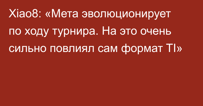 Xiao8: «Мета эволюционирует по ходу турнира. На это очень сильно повлиял сам формат TI»