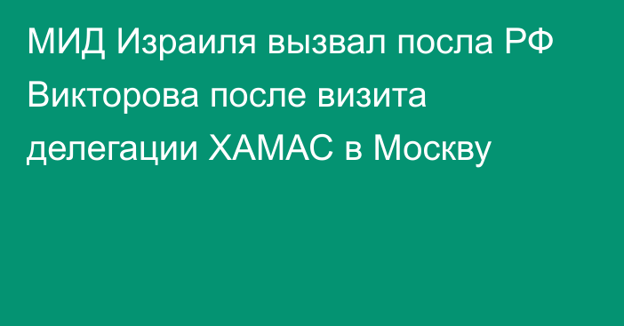МИД Израиля вызвал посла РФ Викторова после визита делегации ХАМАС в Москву