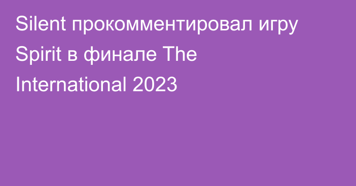 Silent прокомментировал игру Spirit в финале The International 2023