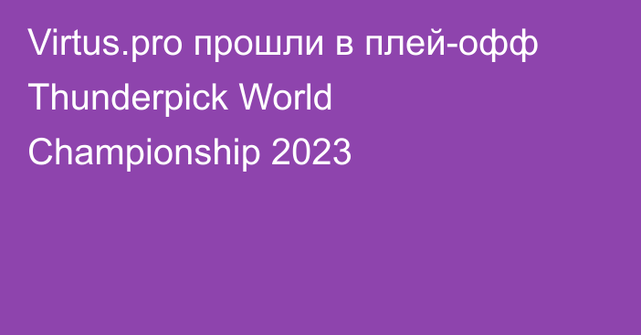 Virtus.pro прошли в плей-офф Thunderpick World Championship 2023