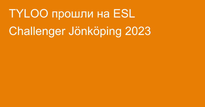 TYLOO прошли на ESL Challenger Jönköping 2023