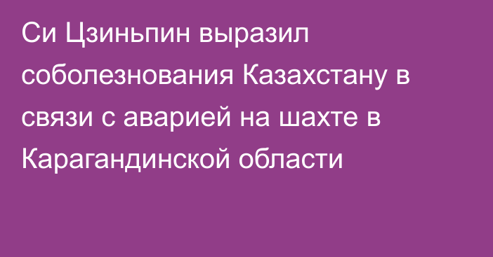 Си Цзиньпин выразил соболезнования Казахстану в связи с аварией на шахте в Карагандинской области