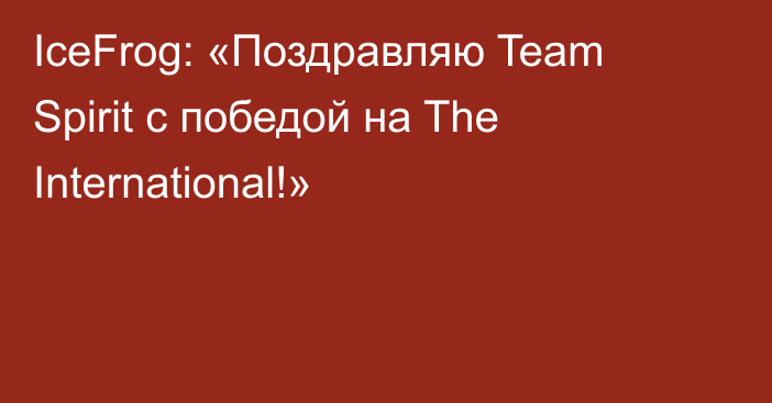 IceFrog: «Поздравляю Team Spirit с победой на The International!»