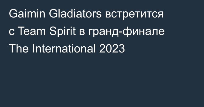 Gaimin Gladiators встретится с Team Spirit в гранд-финале The International 2023
