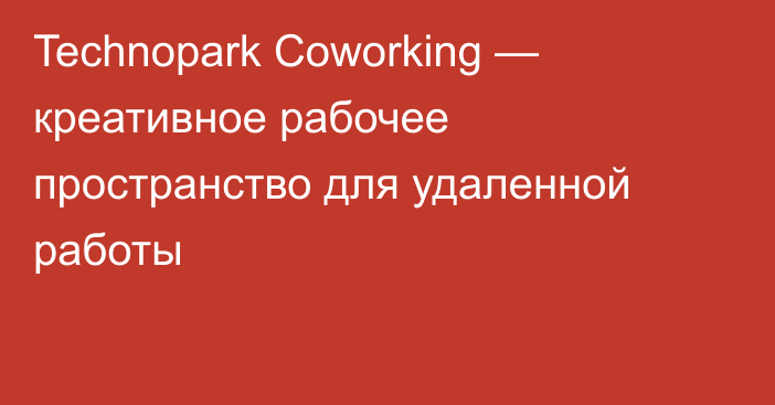 Technopark Coworking — креативное рабочее пространство для удаленной работы