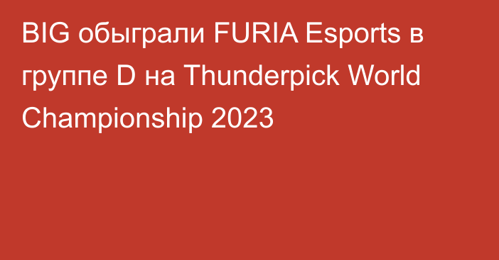 BIG обыграли FURIA Esports в группе D на Thunderpick World Championship 2023