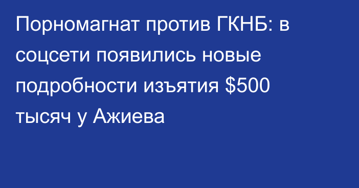 Порномагнат против ГКНБ: в соцсети появились новые подробности изъятия $500 тысяч у Ажиева