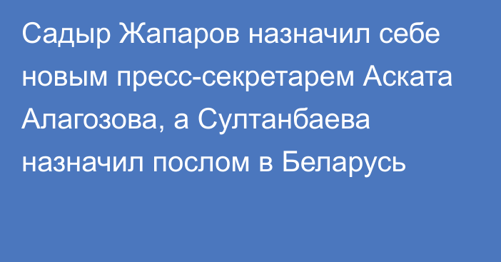 Садыр Жапаров назначил себе новым пресс-секретарем Аската Алагозова, а Султанбаева назначил послом в Беларусь