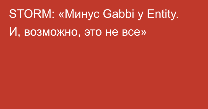 STORM: «Минус Gabbi у Entity. И, возможно, это не все»