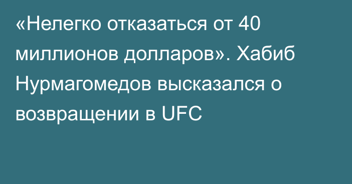 «Нелегко отказаться от 40 миллионов долларов». Хабиб Нурмагомедов высказался о возвращении в UFC