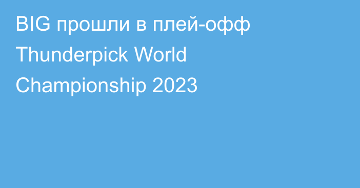 BIG прошли в плей-офф Thunderpick World Championship 2023