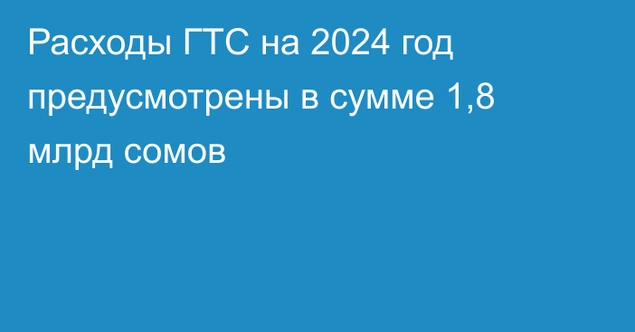 Расходы ГТС на 2024 год предусмотрены в сумме 1,8 млрд сомов