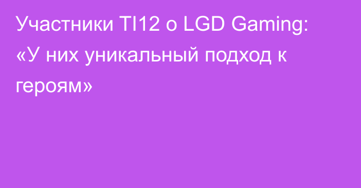 Участники TI12 о LGD Gaming: «У них уникальный подход к героям»