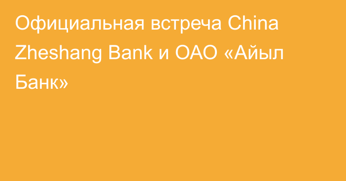 Официальная встреча China Zheshang Bank и ОАО «Айыл Банк»