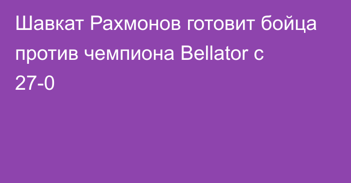 Шавкат Рахмонов готовит бойца против чемпиона Bellator с 27-0