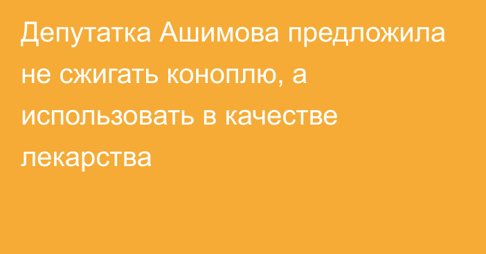 Депутатка Ашимова предложила не сжигать коноплю, а использовать в качестве лекарства