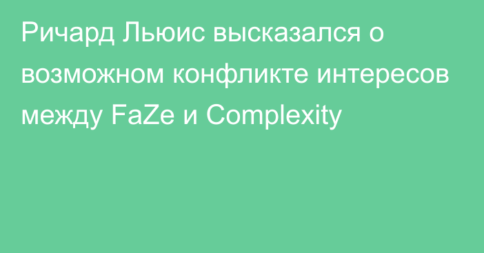 Ричард Льюис высказался о возможном конфликте интересов между FaZe и Complexity