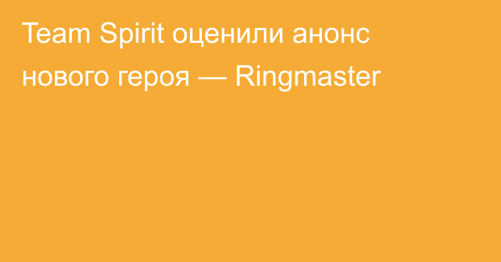 Team Spirit оценили анонс нового героя — Ringmaster