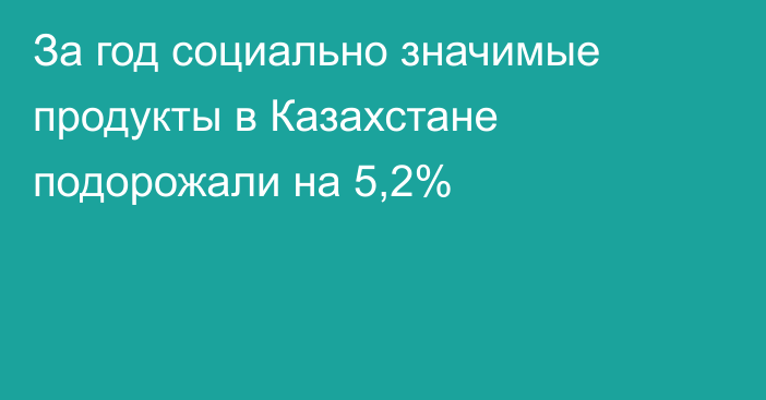 За год социально значимые продукты в Казахстане подорожали на 5,2%