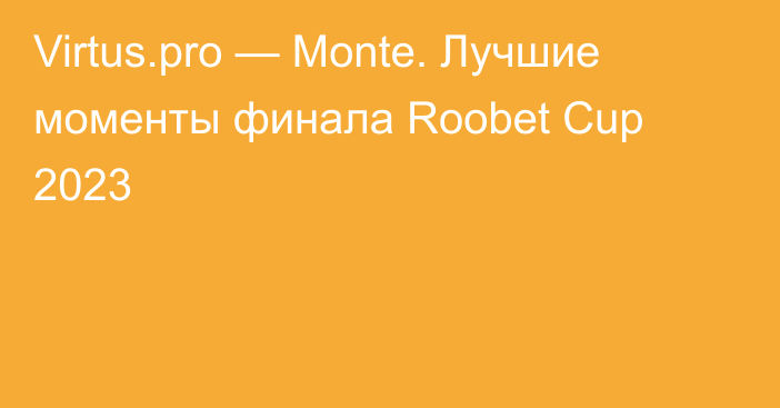 Virtus.pro — Monte. Лучшие моменты финала Roobet Cup 2023