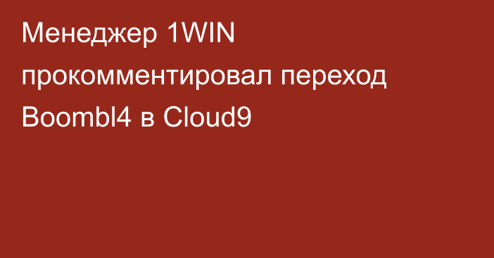 Менеджер 1WIN прокомментировал переход Boombl4 в Cloud9