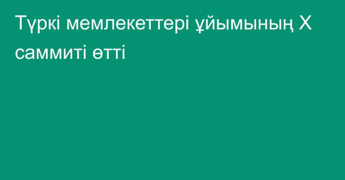 Түркі мемлекеттері ұйымының X cаммиті өтті