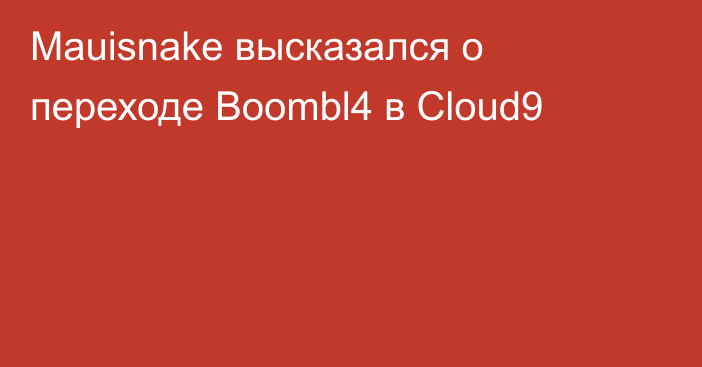 Mauisnake высказался о переходе Boombl4 в Cloud9