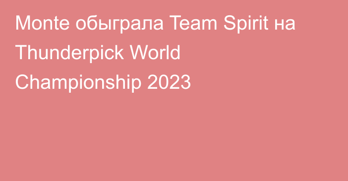 Monte обыграла Team Spirit на Thunderpick World Championship 2023