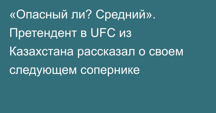 «Опасный ли? Средний». Претендент в UFC из Казахстана рассказал о своем следующем сопернике