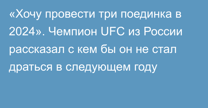 «Хочу провести три поединка в 2024». Чемпион UFC из России рассказал с кем бы он не стал драться в следующем году