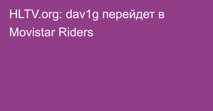 HLTV.org: dav1g перейдет в Movistar Riders