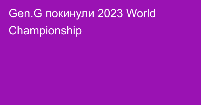 Gen.G покинули 2023 World Championship