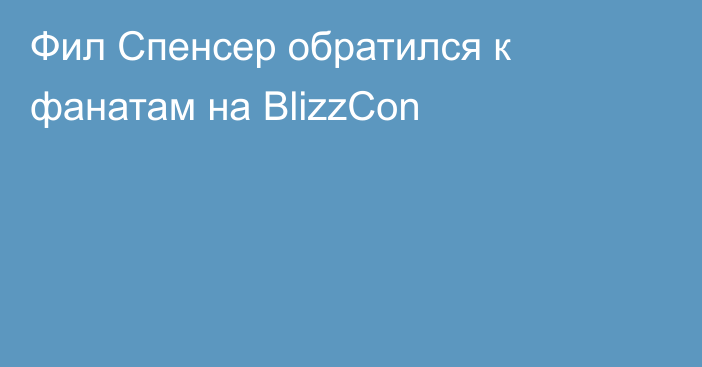 Фил Спенсер обратился к фанатам на BlizzCon