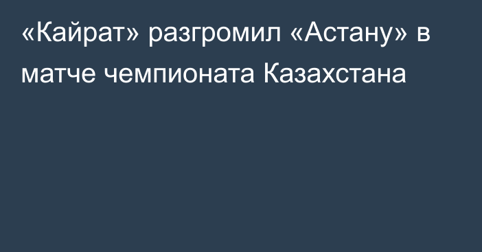 «Кайрат» разгромил «Астану» в матче чемпионата Казахстана