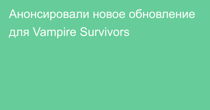 Анонсировали новое обновление для Vampire Survivors