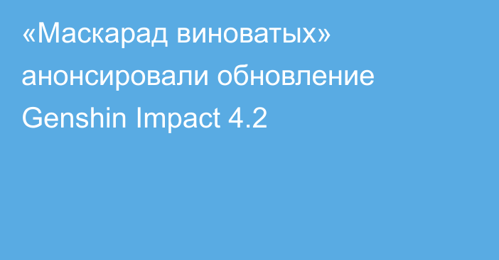 «Маскарад виноватых» анонсировали обновление Genshin Impact 4.2